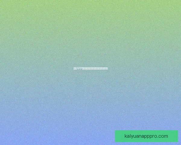 开元APP官方下载渠道全面指南及最新功能介绍